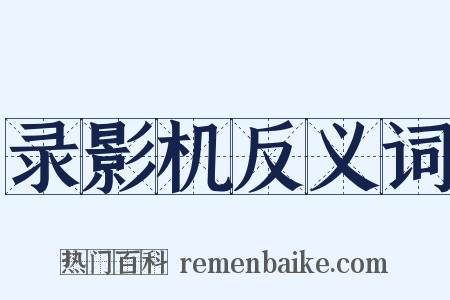 录影机反义词是什么意思的图片